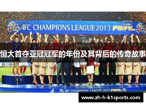 恒大首夺亚冠冠军的年份及其背后的传奇故事