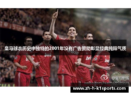 皇马球衣历史中独特的2001年没有广告赞助彰显经典纯粹气质