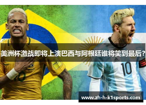 美洲杯激战即将上演巴西与阿根廷谁将笑到最后？