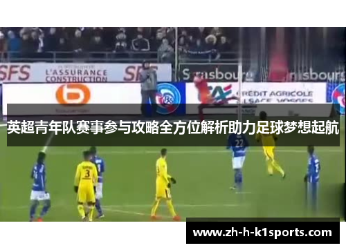英超青年队赛事参与攻略全方位解析助力足球梦想起航