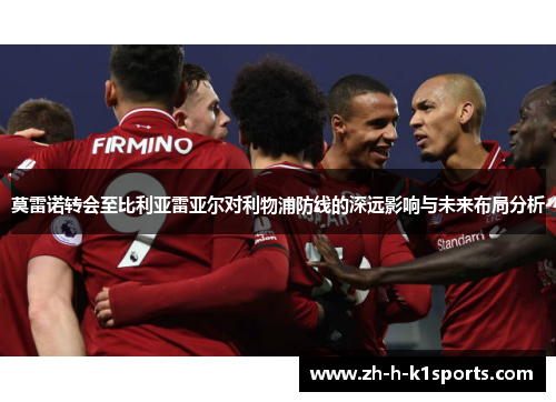 莫雷诺转会至比利亚雷亚尔对利物浦防线的深远影响与未来布局分析