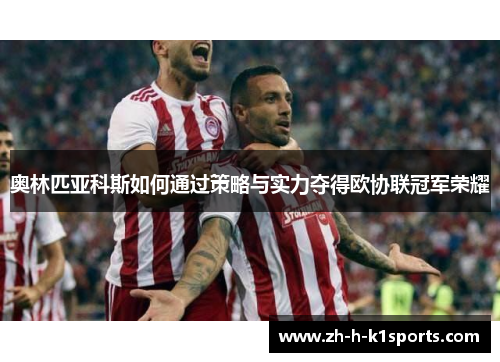 奥林匹亚科斯如何通过策略与实力夺得欧协联冠军荣耀