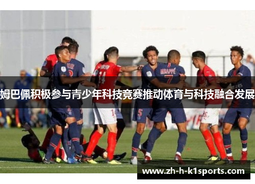 姆巴佩积极参与青少年科技竞赛推动体育与科技融合发展