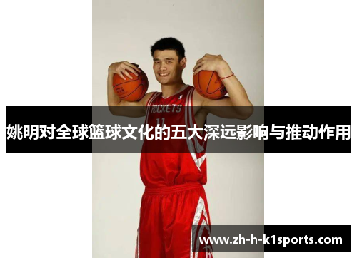 姚明对全球篮球文化的五大深远影响与推动作用