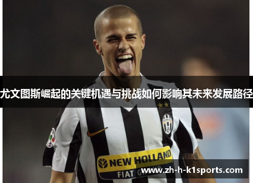 尤文图斯崛起的关键机遇与挑战如何影响其未来发展路径