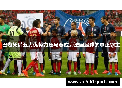 巴黎凭借五大优势力压马赛成为法国足球的真正霸主