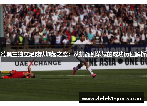 德黑兰独立足球队崛起之路：从挑战到荣耀的成功历程解析