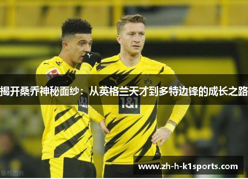 揭开桑乔神秘面纱：从英格兰天才到多特边锋的成长之路