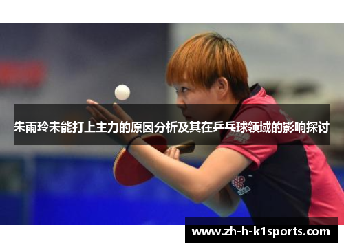 朱雨玲未能打上主力的原因分析及其在乒乓球领域的影响探讨