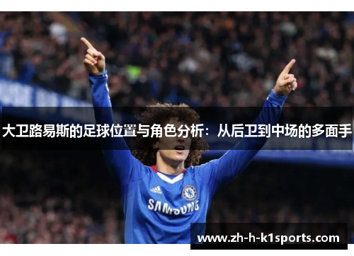 大卫路易斯的足球位置与角色分析：从后卫到中场的多面手