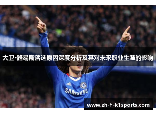 大卫·路易斯落选原因深度分析及其对未来职业生涯的影响