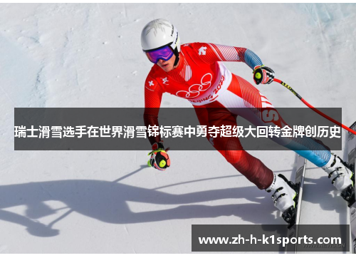 瑞士滑雪选手在世界滑雪锦标赛中勇夺超级大回转金牌创历史