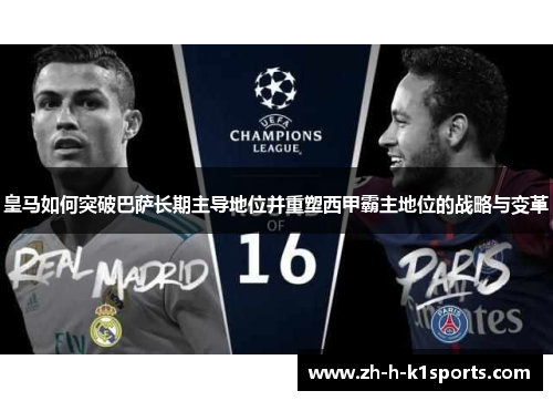 皇马如何突破巴萨长期主导地位并重塑西甲霸主地位的战略与变革
