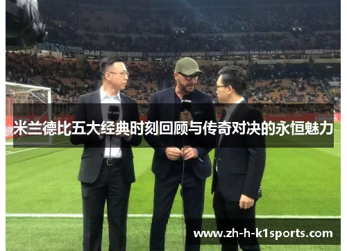 米兰德比五大经典时刻回顾与传奇对决的永恒魅力