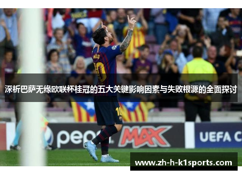 深析巴萨无缘欧联杯桂冠的五大关键影响因素与失败根源的全面探讨