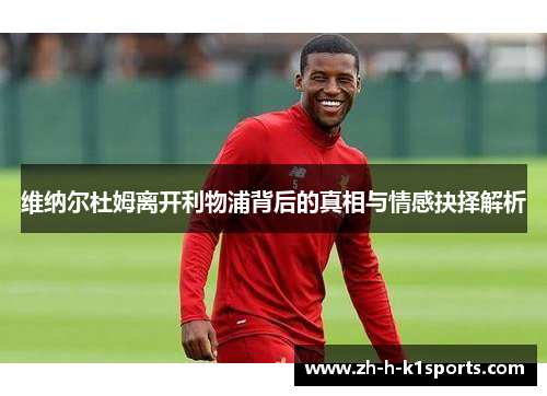 维纳尔杜姆离开利物浦背后的真相与情感抉择解析