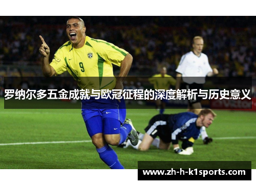 罗纳尔多五金成就与欧冠征程的深度解析与历史意义 罗纳尔多五金成就与欧冠征程的深度解析与历史意义