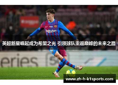 英超新星崛起成为希望之光 引领球队重返巅峰的未来之路