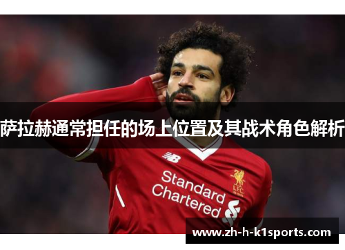 萨拉赫通常担任的场上位置及其战术角色解析