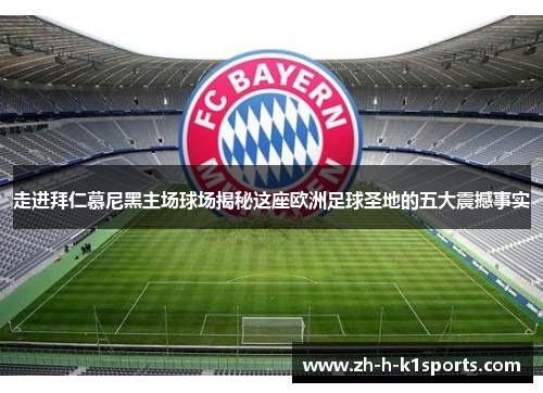 走进拜仁慕尼黑主场球场揭秘这座欧洲足球圣地的五大震撼事实