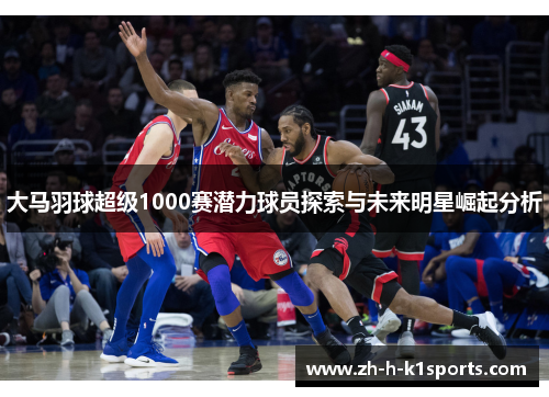 大马羽球超级1000赛潜力球员探索与未来明星崛起分析