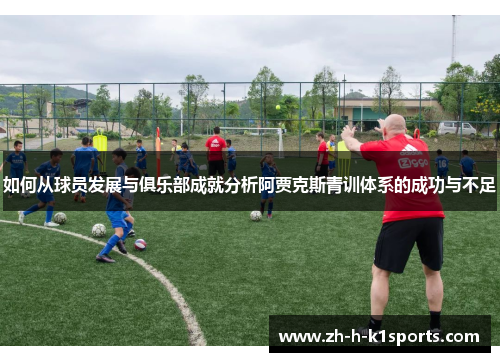 如何从球员发展与俱乐部成就分析阿贾克斯青训体系的成功与不足