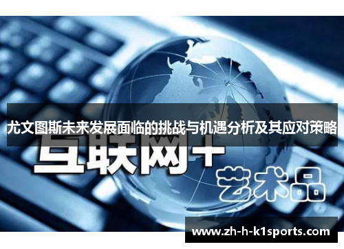 尤文图斯未来发展面临的挑战与机遇分析及其应对策略 尤文图斯未来发展面临的挑战与机遇分析及其应对策略
