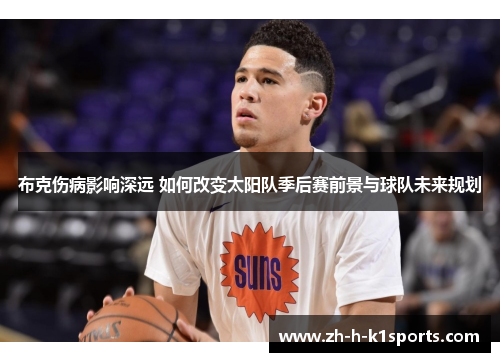 布克伤病影响深远 如何改变太阳队季后赛前景与球队未来规划