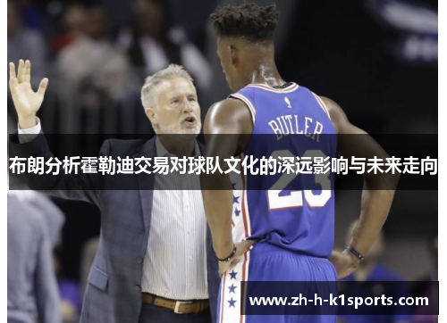 布朗分析霍勒迪交易对球队文化的深远影响与未来走向