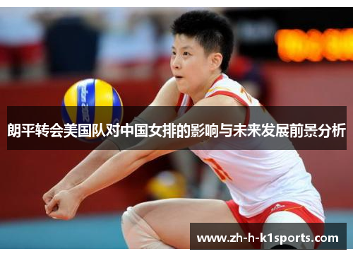 朗平转会美国队对中国女排的影响与未来发展前景分析