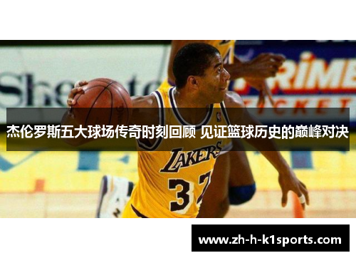杰伦罗斯五大球场传奇时刻回顾 见证篮球历史的巅峰对决 杰伦罗斯五大球场传奇时刻回顾 见证篮球历史的巅峰对决