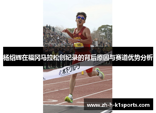 杨绍辉在福冈马拉松创纪录的背后原因与赛道优势分析 杨绍辉在福冈马拉松创纪录的背后原因与赛道优势分析