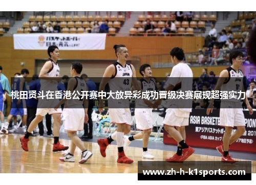 桃田贤斗在香港公开赛中大放异彩成功晋级决赛展现超强实力