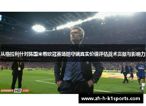 从格拉利什对阵国米看欧冠赛场防守端真实价值评估战术贡献与影响力 从格拉利什对阵国米看欧冠赛场防守端真实价值评估战术贡献与影响力
