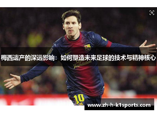 梅西遗产的深远影响：如何塑造未来足球的技术与精神核心
