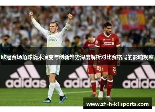 欧冠赛场角球战术演变与创新趋势深度解析对比赛格局的影响观察