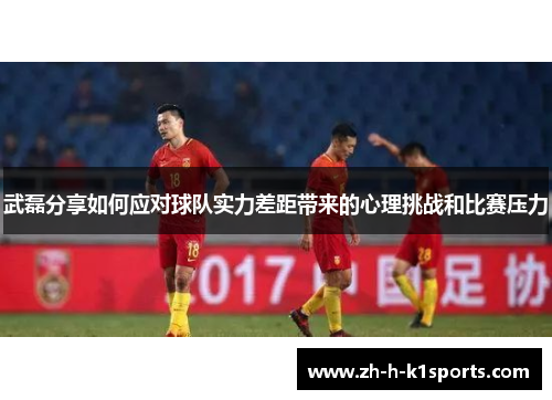 武磊分享如何应对球队实力差距带来的心理挑战和比赛压力