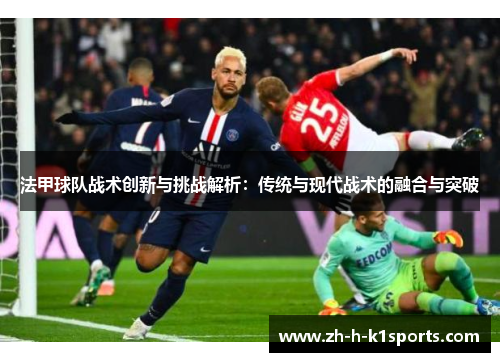 法甲球队战术创新与挑战解析：传统与现代战术的融合与突破