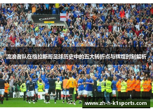 流浪者队在格拉斯哥足球历史中的五大转折点与辉煌时刻解析