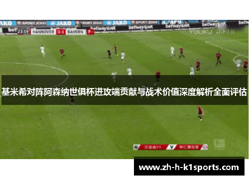 基米希对阵阿森纳世俱杯进攻端贡献与战术价值深度解析全面评估