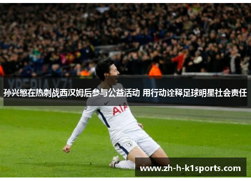 孙兴慜在热刺战西汉姆后参与公益活动 用行动诠释足球明星社会责任
