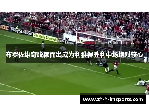 布罗佐维奇脱颖而出成为利雅得胜利中场绝对核心 布罗佐维奇脱颖而出成为利雅得胜利中场绝对核心